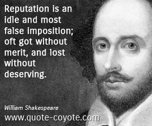  quotes - Reputation is an idle and most false imposition; oft got without merit, and lost without deserving.