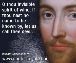 William Shakespeare - O thou invisible spirit of wine, if thou hast no name to be known by, let us call thee devil. 