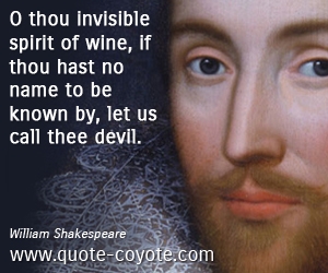  quotes - O thou invisible spirit of wine, if thou hast no name to be known by, let us call thee devil. 