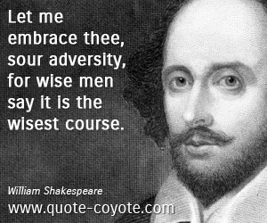 Men quotes - Let me embrace thee, sour adversity, for wise men say it is the wisest course.