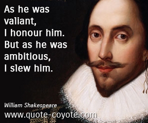  quotes - As he was valiant, I honour him. But as he was ambitious, I slew him.