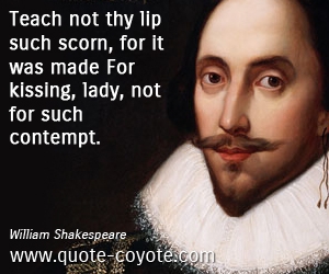 Lady quotes - Teach not thy lip such scorn, for it was made For kissing, lady, not for such contempt.