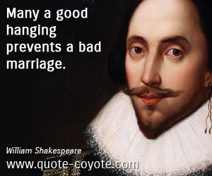 Life quotes - Many a good hanging prevents a bad marriage.