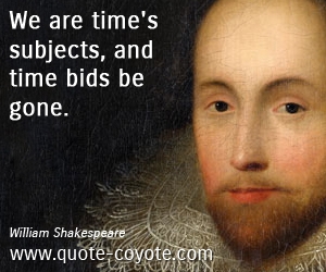 William Shakespeare - We are time's subjects, and time bids be gone.