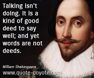 Good quotes - Talking isn't doing. It is a kind of good deed to say well; and yet words are not deeds.