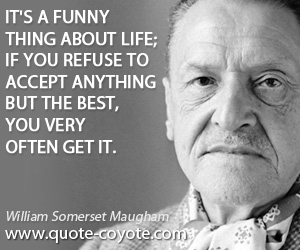 Life quotes - It's a funny thing about life; if you refuse to accept anything but the best, you very often get it.