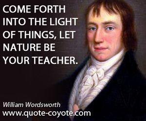 Teacher quotes - Come forth into the light of things, let nature be your teacher.