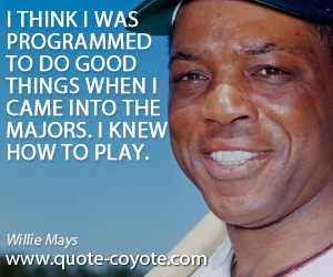 Programmed quotes - I think I was programmed to do good things when I came into the majors. I knew how to play.