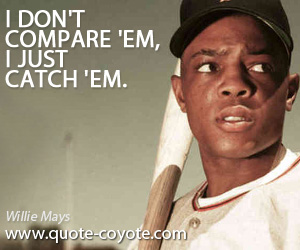 Catch quotes - I don't compare 'em, I just catch 'em.