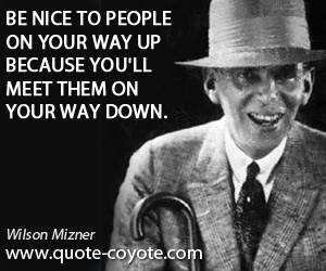  quotes - Be nice to people on your way up because you'll meet them on your way down.