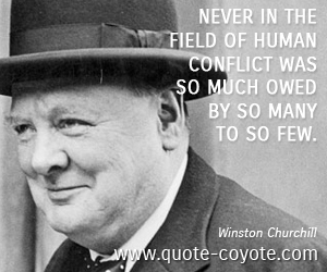  quotes - Never in the field of human conflict was so much owed by so many to so few.