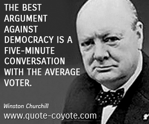 Voter quotes - The best argument against democracy is a five-minute conversation with the average voter. 