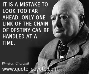 Destiny quotes - It is a mistake to look too far ahead. Only one link of the chain of destiny can be handled at a time.