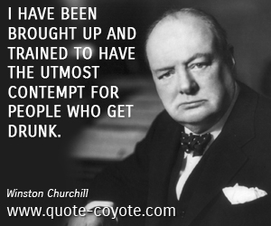  quotes - I have been brought up and trained to have the utmost contempt for people who get drunk. 