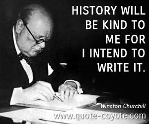 History quotes - History will be kind to me for I intend to write it. 