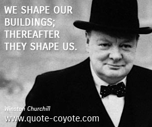  quotes - We shape our buildings; thereafter they shape us.