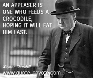  quotes - An appeaser is one who feeds a crocodile, hoping it will eat him last.