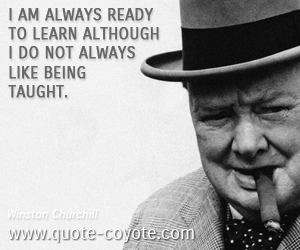  quotes - I am always ready to learn although I do not always like being taught. 