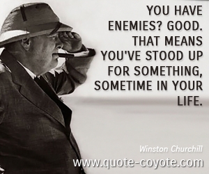 Life quotes - You have enemies? Good. That means you've stood up for something, sometime in your life. 