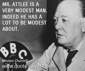  quotes - Mr. Attlee is a very modest man. Indeed he has a lot to be modest about. 
