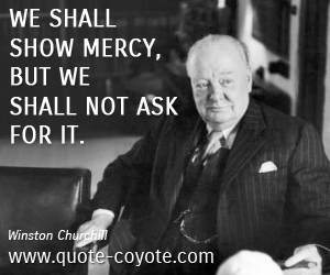  quotes - We shall show mercy, but we shall not ask for it. 