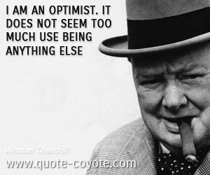  quotes - I am an optimist. It does not seem too much use being anything else