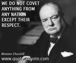 Except quotes - We do not covet anything from any nation except their respect.