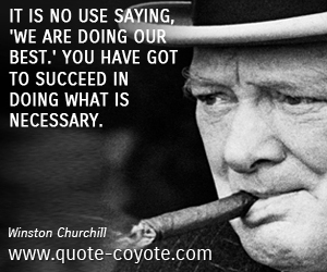  quotes - It is no use saying, 'We are doing our best.' You have got to succeed in doing what is necessary.