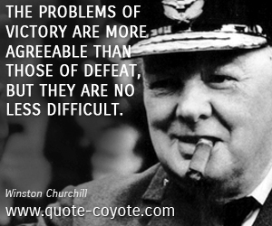 Difficult quotes - The problems of victory are more agreeable than those of defeat, but they are no less difficult.