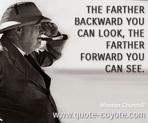  quotes - The farther backward you can look, the farther forward you can see. 