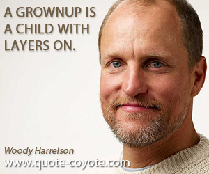 Woody Harrelson - A grownup is a child with layers on.