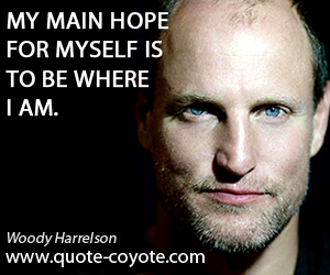 Woody Harrelson - My main hope for myself is to be where I am.