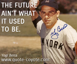  quotes - The future ain't what it used to be.