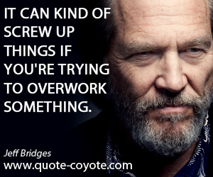 Things quotes - It can kind of screw up things if you're trying to overwork something.