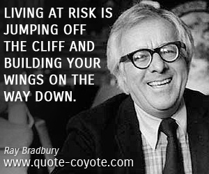 Ray Bradbury - Living at risk is jumping off the cliff and building your wings on the way down.
