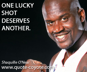 Lucky quotes - One lucky shot deserves another.