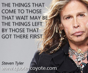 Motivational quotes - The things that come to those that wait may be the things left by those that got there first.