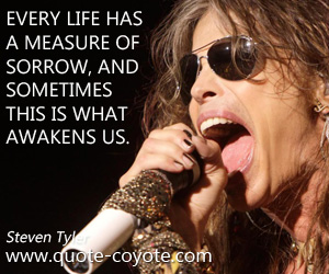 Awake quotes - Every life has a measure of sorrow, and sometimes this is what awakens us.