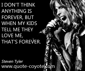 Love quotes - I don't think anything is forever, but when my kids tell me they love me, that's forever.